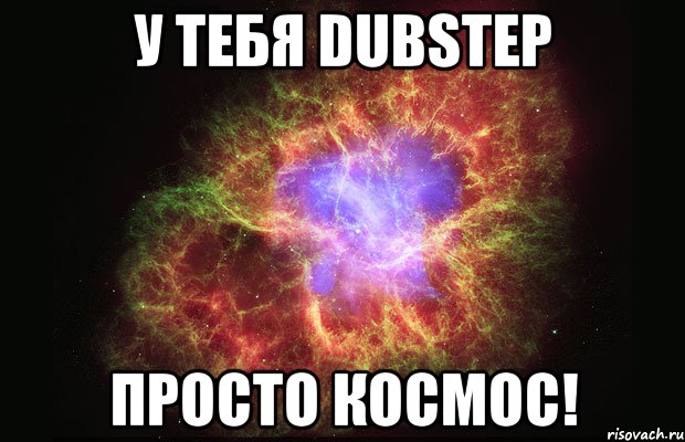 у тебя dubstep просто космос!, Мем Туманность