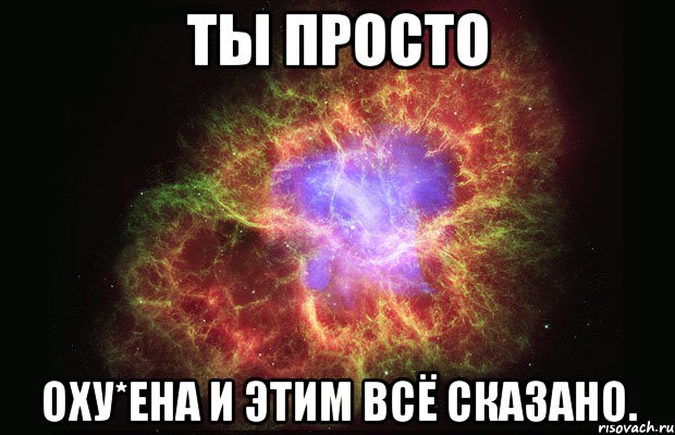 ты просто оху*ена и этим всё сказано.