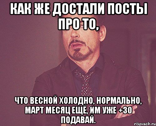 как же достали посты про то, что весной холодно, нормально, март месяц ещё, им уже +30 подавай., Мем твое выражение лица