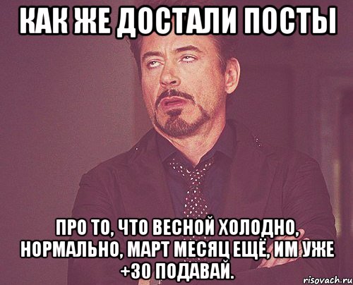 как же достали посты про то, что весной холодно, нормально, март месяц ещё, им уже +30 подавай., Мем твое выражение лица