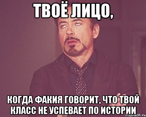 твоё лицо, когда факия говорит, что твой класс не успевает по истории, Мем твое выражение лица