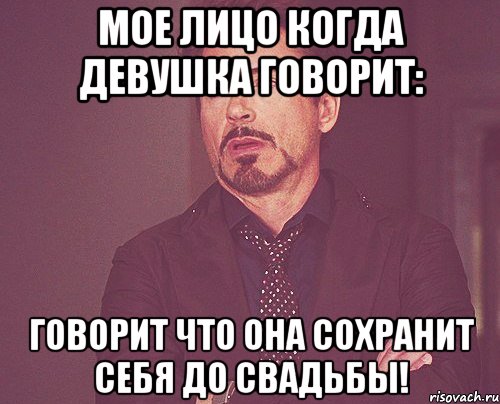 мое лицо когда девушка говорит: говорит что она сохранит себя до свадьбы!, Мем твое выражение лица