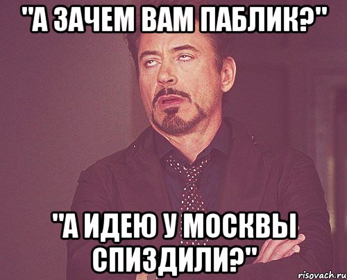 "а зачем вам паблик?" "а идею у москвы спиздили?", Мем твое выражение лица