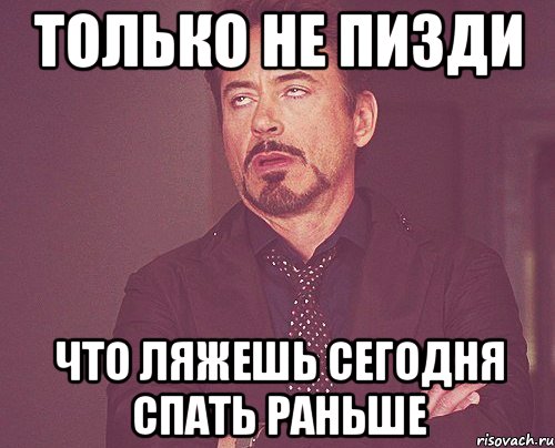 только не пизди что ляжешь сегодня спать раньше, Мем твое выражение лица