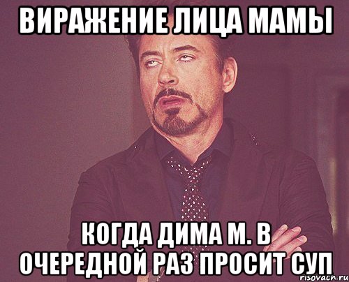 виражение лица мамы когда дима м. в очередной раз просит суп, Мем твое выражение лица