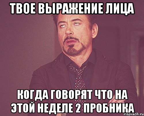 твое выражение лица когда говорят что нa этой неделе 2 пробника, Мем твое выражение лица