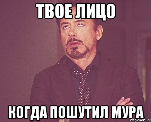 твое лицо когда пошутил мура