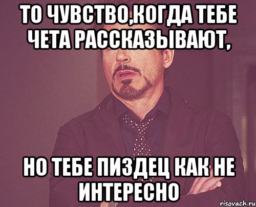 то чувство,когда тебе чета рассказывают, но тебе пиздец как не интересно, Мем твое выражение лица