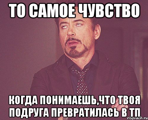 то самое чувство когда понимаешь,что твоя подруга превратилась в тп, Мем твое выражение лица