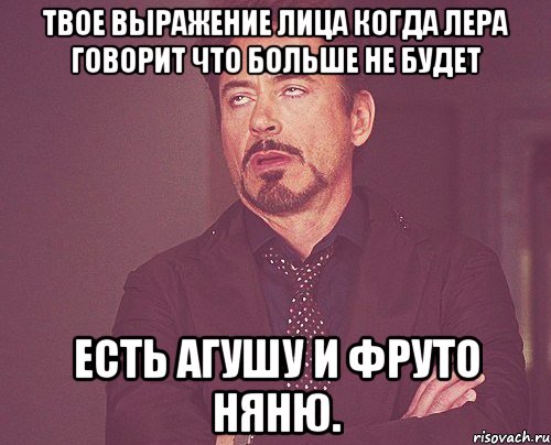 твое выражение лица когда лера говорит что больше не будет есть агушу и фруто няню., Мем твое выражение лица