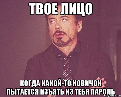 твое лицо когда какой-то новичок пытается изъять из тебя пароль, Мем твое выражение лица