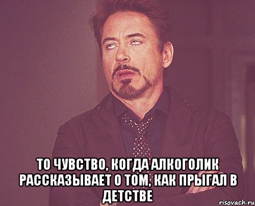  то чувство, когда алкоголик рассказывает о том, как прыгал в детстве, Мем твое выражение лица