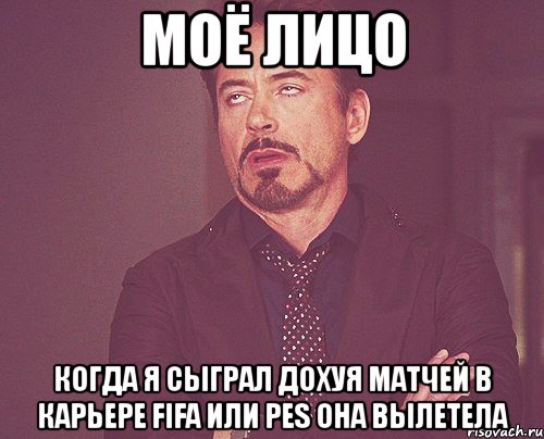 моё лицо когда я сыграл дохуя матчей в карьере fifa или pes она вылетела, Мем твое выражение лица