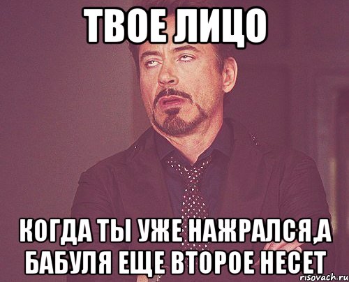 твое лицо когда ты уже нажрался,а бабуля еще второе несет, Мем твое выражение лица