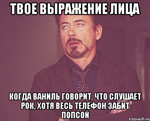 твое выражение лица когда ваниль говорит, что слушает рок, хотя весь телефон забит попсой, Мем твое выражение лица