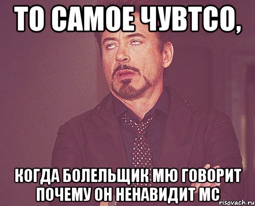 то самое чувтсо, когда болельщик мю говорит почему он ненавидит мс, Мем твое выражение лица