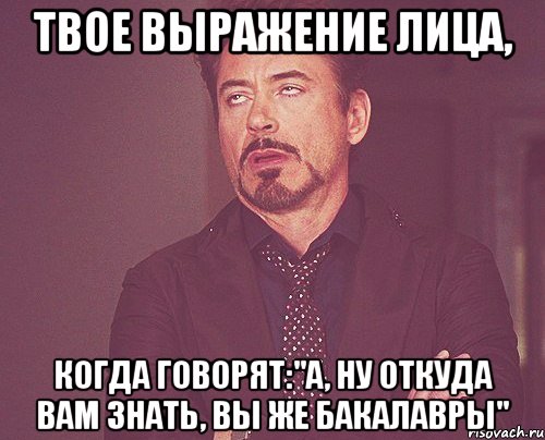 твое выражение лица, когда говорят:"а, ну откуда вам знать, вы же бакалавры", Мем твое выражение лица