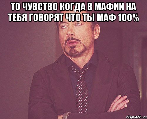 то чувство когда в мафии на тебя говорят что ты маф 100% , Мем твое выражение лица