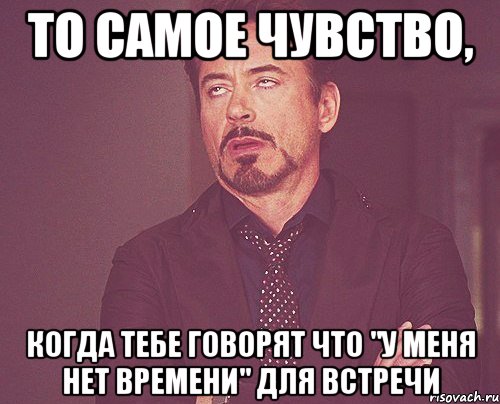 то самое чувство, когда тебе говорят что "у меня нет времени" для встречи, Мем твое выражение лица