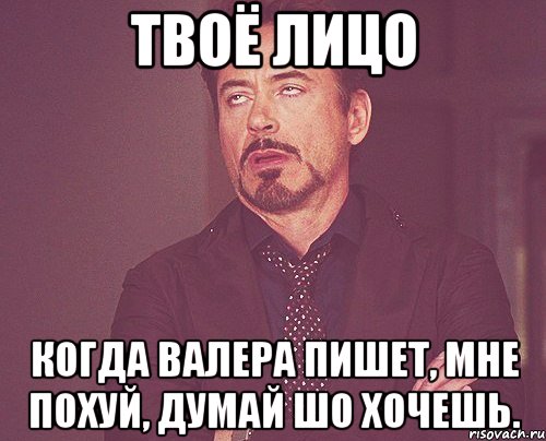 твоё лицо когда валера пишет, мне похуй, думай шо хочешь., Мем твое выражение лица