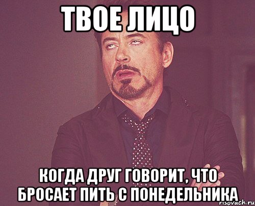 твое лицо когда друг говорит, что бросает пить с понедельника, Мем твое выражение лица