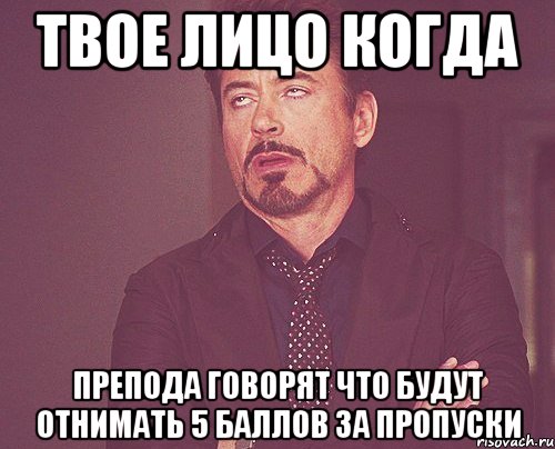 твое лицо когда препода говорят что будут отнимать 5 баллов за пропуски, Мем твое выражение лица