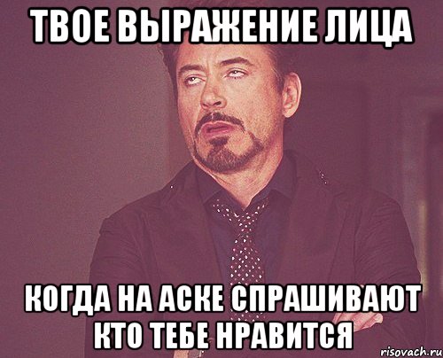 твое выражение лица когда на аске спрашивают кто тебе нравится, Мем твое выражение лица