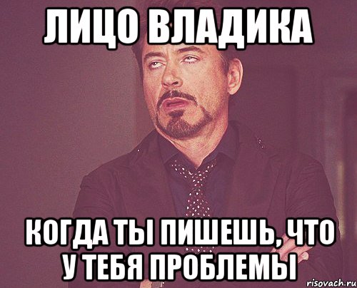 лицо владика когда ты пишешь, что у тебя проблемы, Мем твое выражение лица