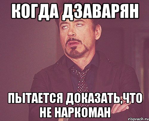 когда дзаварян пытается доказать,что не наркоман, Мем твое выражение лица