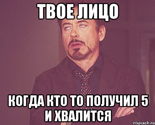 твое лицо когда кто то получил 5 и хвалится, Мем твое выражение лица