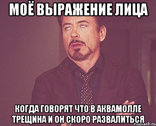 моё выражение лица когда говорят что в аквамолле трещина и он скоро развалиться, Мем твое выражение лица