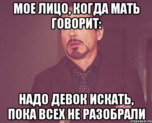 мое лицо, когда мать говорит: надо девок искать, пока всех не разобрали, Мем твое выражение лица