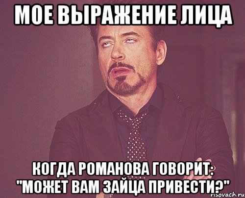 мое выражение лица когда романова говорит: "может вам зайца привести?", Мем твое выражение лица