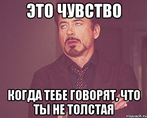 это чувство когда тебе говорят, что ты не толстая, Мем твое выражение лица