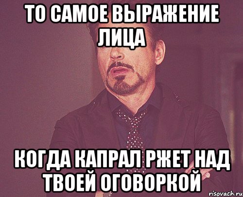 то самое выражение лица когда капрал ржет над твоей оговоркой, Мем твое выражение лица