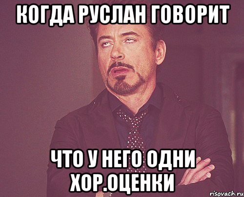 когда руслан говорит что у него одни хор.оценки, Мем твое выражение лица