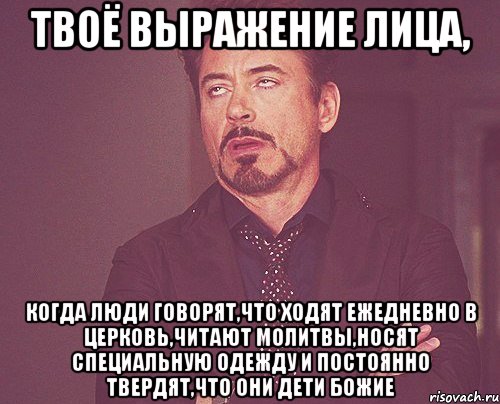 твоё выражение лица, когда люди говорят,что ходят ежедневно в церковь,читают молитвы,носят специальную одежду и постоянно твердят,что они дети божие, Мем твое выражение лица