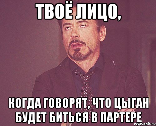 твоё лицо, когда говорят, что цыган будет биться в партере, Мем твое выражение лица