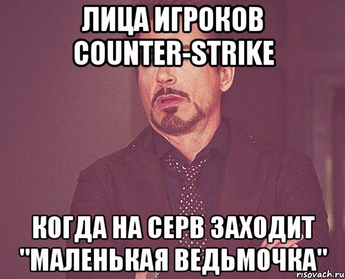 лица игроков counter-strike когда на серв заходит "маленькая ведьмочка", Мем твое выражение лица