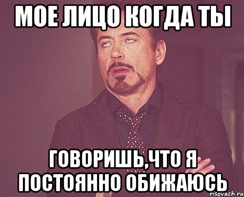 мое лицо когда ты говоришь,что я постоянно обижаюсь, Мем твое выражение лица