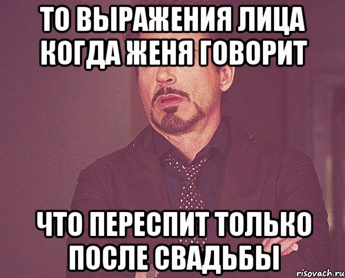 то выражения лица когда женя говорит что переспит только после свадьбы, Мем твое выражение лица