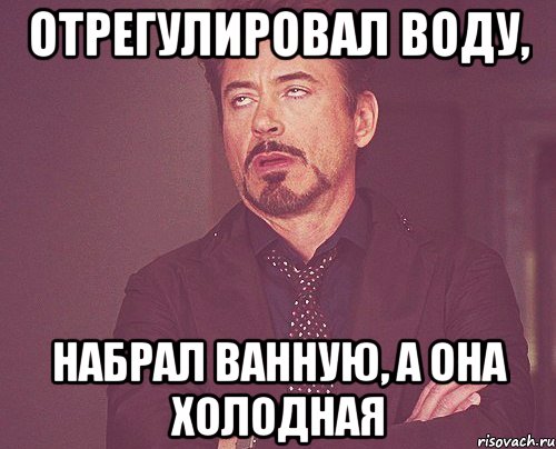 отрегулировал воду, набрал ванную, а она холодная, Мем твое выражение лица