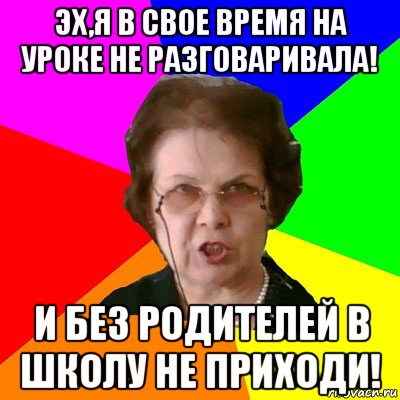 эх,я в свое время на уроке не разговаривала! и без родителей в школу не приходи!, Мем Типичная училка