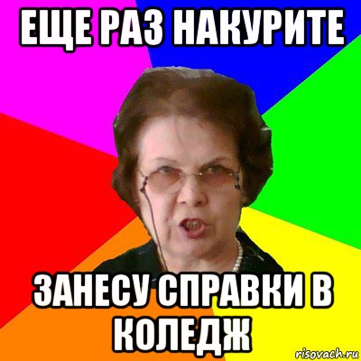 еще раз накурите занесу справки в коледж, Мем Типичная училка