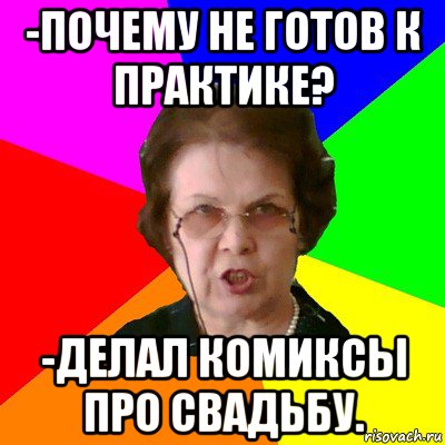 -почему не готов к практике? -делал комиксы про свадьбу., Мем Типичная училка