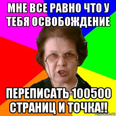 мне все равно что у тебя освобождение переписать 100500 страниц и точка!!, Мем Типичная училка