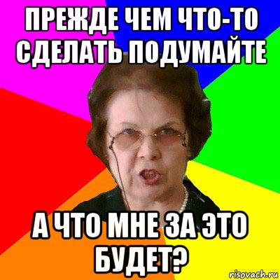 прежде чем что-то сделать подумайте а что мне за это будет?, Мем Типичная училка