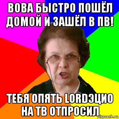 вова быстро пошёл домой и зашёл в пв! тебя опять lordэцио на тв отпросил, Мем Типичная училка