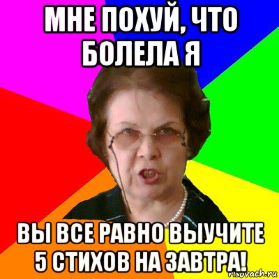 мне похуй, что болела я вы все равно выучите 5 стихов на завтра!, Мем Типичная училка