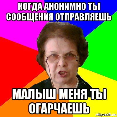 когда анонимно ты сообщения отправляешь малыш меня ты огарчаешь, Мем Типичная училка